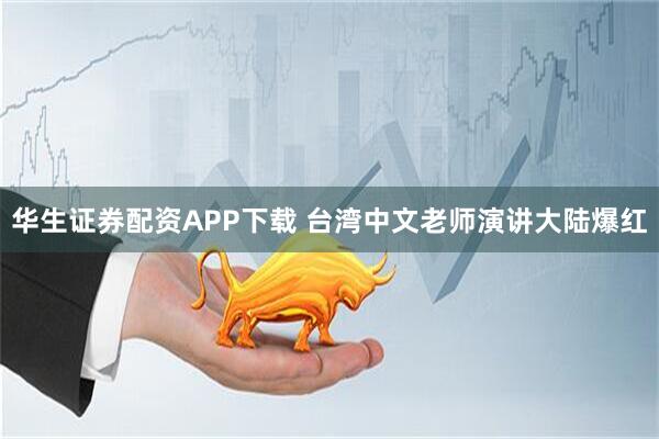 华生证券配资APP下载 台湾中文老师演讲大陆爆红